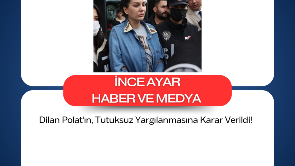 Dilan Polat'ın, Tutuksuz Yargılanmasına Karar Verildi!